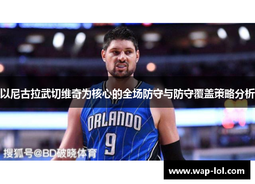 以尼古拉武切维奇为核心的全场防守与防守覆盖策略分析