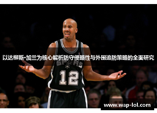 以达柳斯·加兰为核心解析防守侵略性与外围追防策略的全面研究