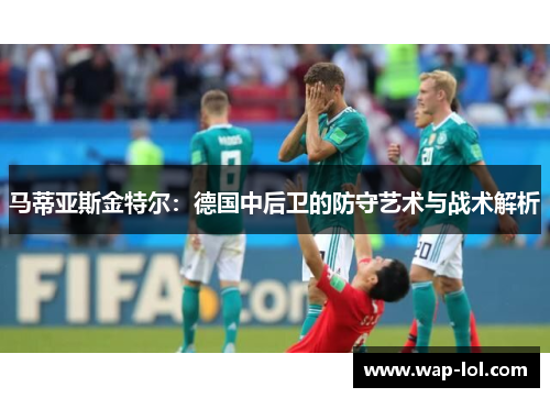 马蒂亚斯金特尔：德国中后卫的防守艺术与战术解析