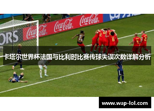 卡塔尔世界杯法国与比利时比赛传球失误次数详解分析