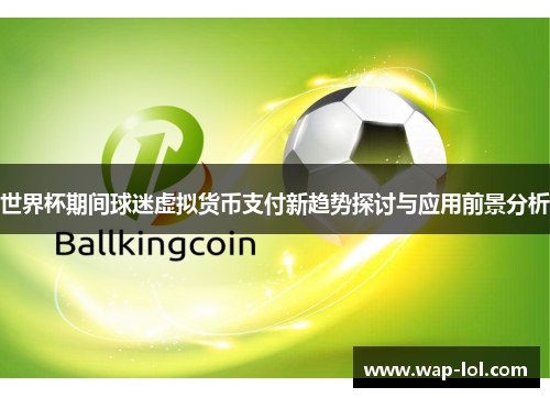 世界杯期间球迷虚拟货币支付新趋势探讨与应用前景分析
