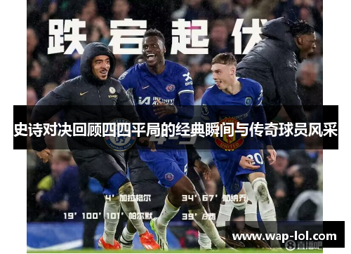 史诗对决回顾四四平局的经典瞬间与传奇球员风采