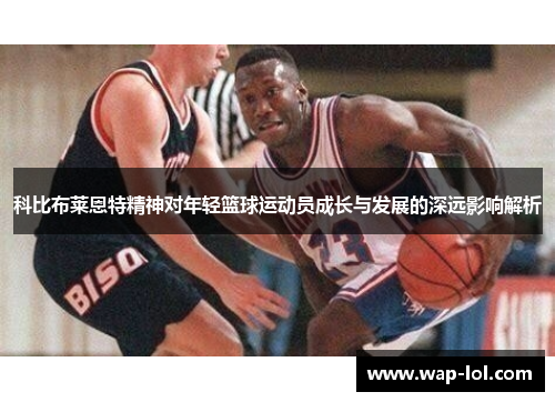 科比布莱恩特精神对年轻篮球运动员成长与发展的深远影响解析