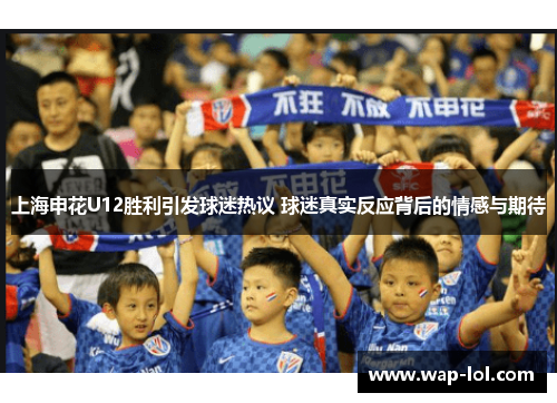上海申花U12胜利引发球迷热议 球迷真实反应背后的情感与期待
