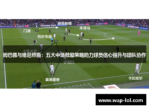 姆巴佩与维尼修斯：五大中场鼓励策略助力球员信心提升与团队协作