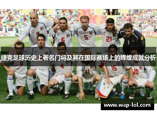 捷克足球历史上著名门将及其在国际赛场上的辉煌成就分析