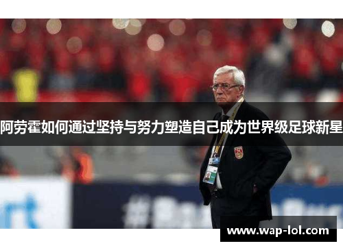 阿劳霍如何通过坚持与努力塑造自己成为世界级足球新星