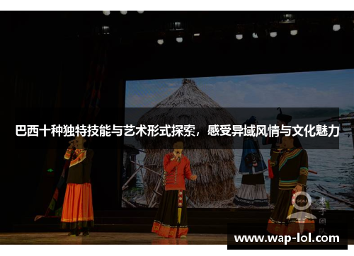巴西十种独特技能与艺术形式探索，感受异域风情与文化魅力